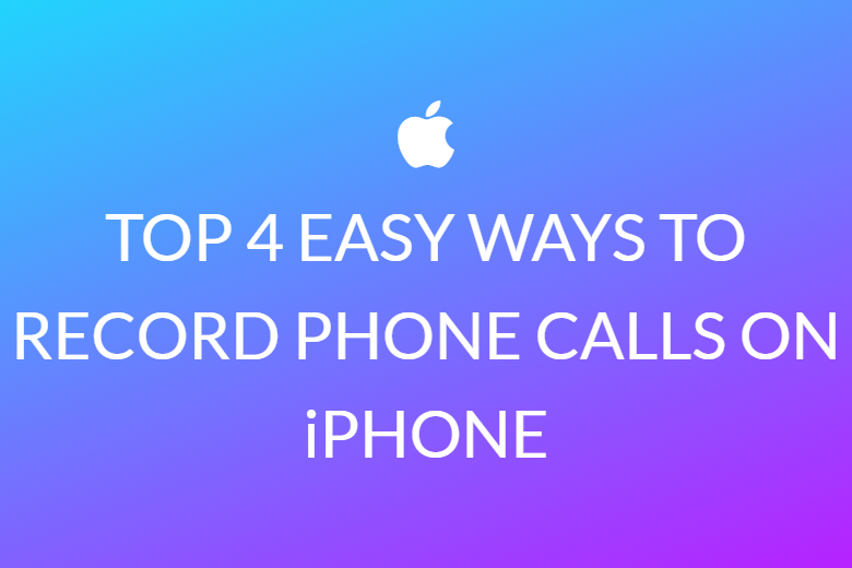 TOP 4 EASY WAYS TO RECORD PHONE CALLS ON iPHONE